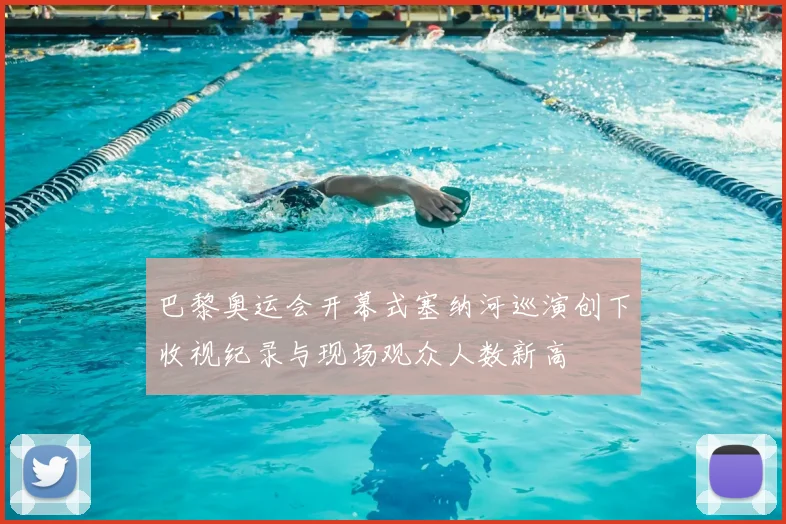 巴黎奥运会开幕式塞纳河巡演创下收视纪录与现场观众人数新高