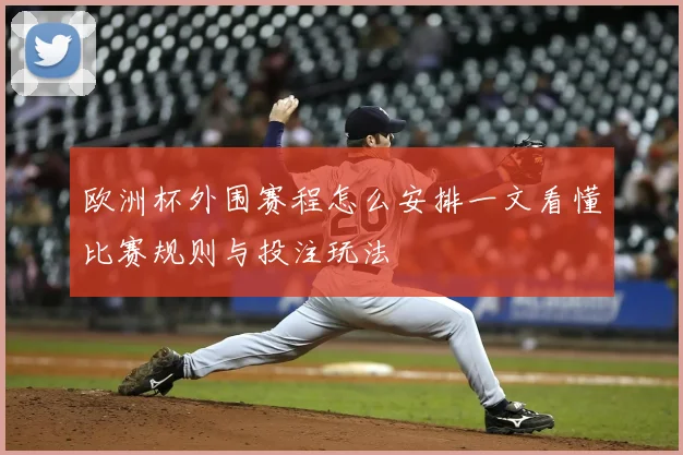 欧洲杯外围赛程怎么安排一文看懂比赛规则与投注玩法