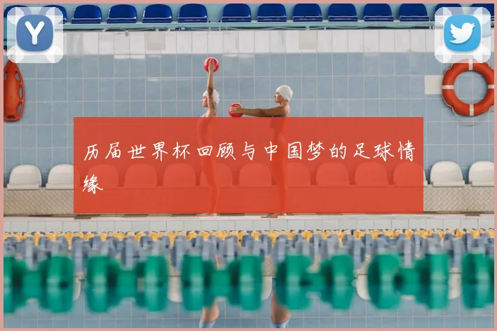 历届世界杯回顾与中国梦的足球情缘