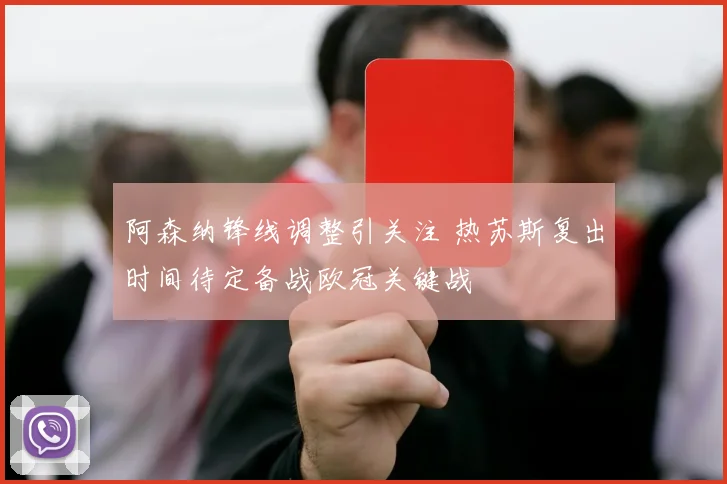 阿森纳锋线调整引关注 热苏斯复出时间待定备战欧冠关键战