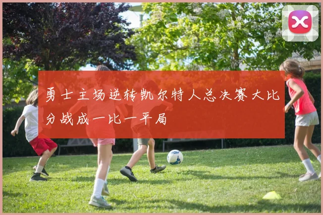 勇士主场逆转凯尔特人总决赛大比分战成一比一平局