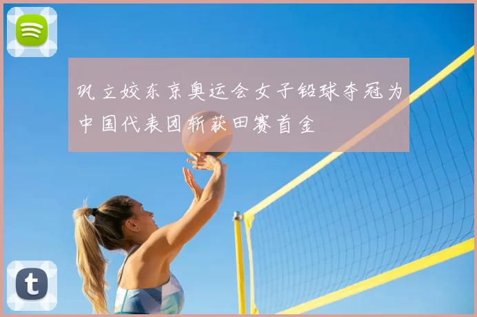 巩立姣东京奥运会女子铅球夺冠为中国代表团斩获田赛首金