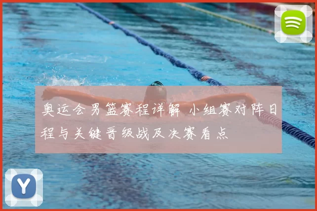 奥运会男篮赛程详解 小组赛对阵日程与关键晋级战及决赛看点