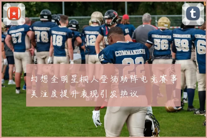 幻想全明星桐人登场助阵电竞赛事关注度提升表现引发热议