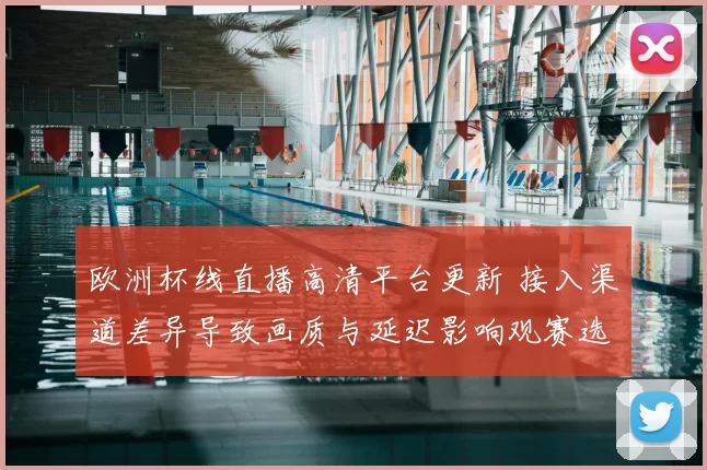欧洲杯线直播高清平台更新 接入渠道差异导致画质与延迟影响观赛选择