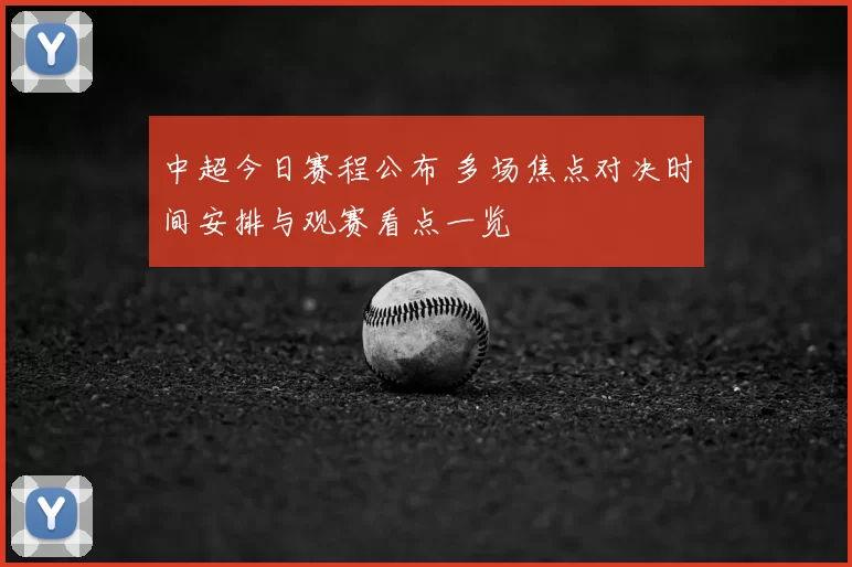 中超今日赛程公布 多场焦点对决时间安排与观赛看点一览
