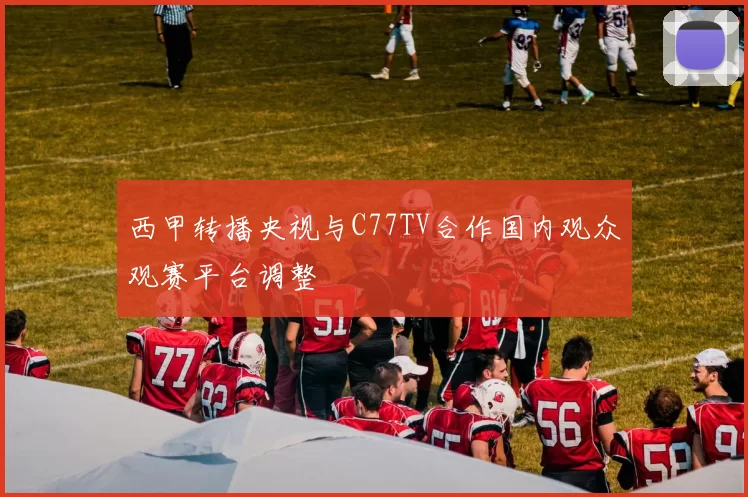 西甲转播央视与C77TV合作国内观众观赛平台调整