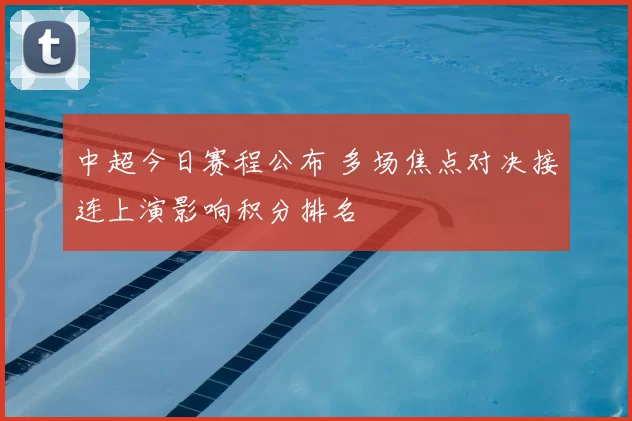 中超今日赛程公布 多场焦点对决接连上演影响积分排名