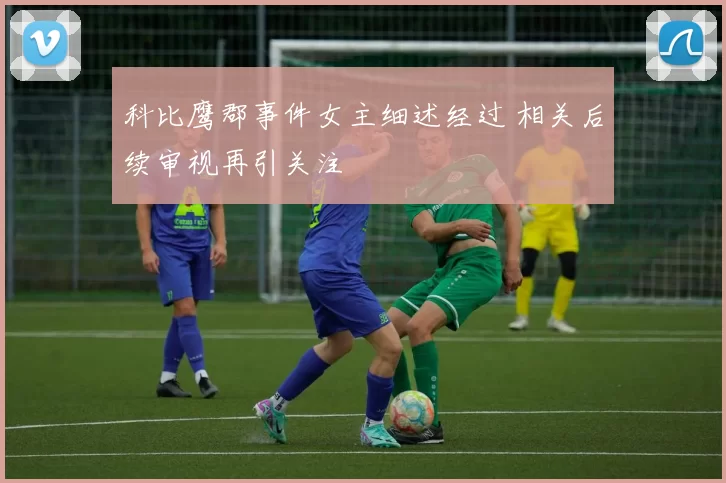 科比鹰郡事件女主细述经过 相关后续审视再引关注