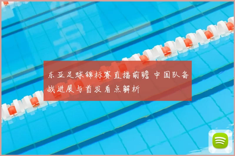 东亚足球锦标赛直播前瞻 中国队备战进展与首发看点解析