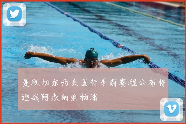 曼联切尔西美国行季前赛程公布将迎战阿森纳利物浦