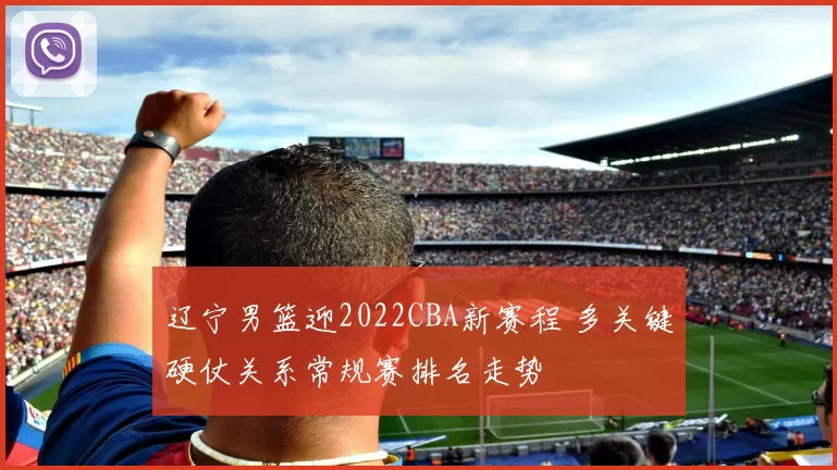 辽宁男篮迎2022CBA新赛程 多关键硬仗关系常规赛排名走势