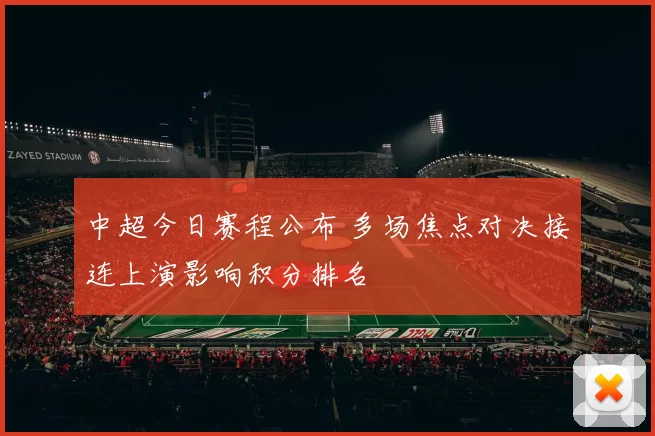 中超今日赛程公布 多场焦点对决接连上演影响积分排名