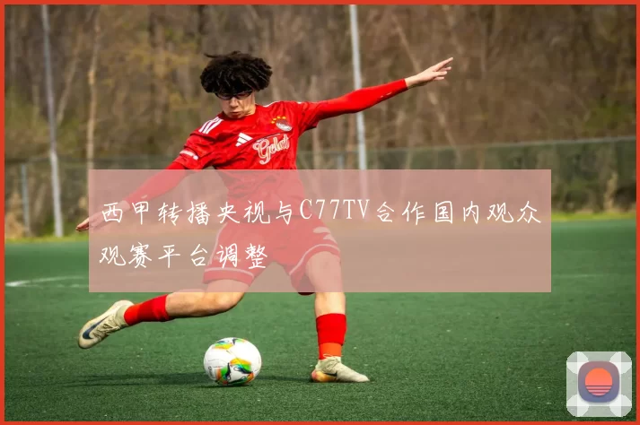 西甲转播央视与C77TV合作国内观众观赛平台调整