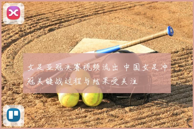 女足亚冠决赛视频流出 中国女足冲冠关键战过程与结果受关注