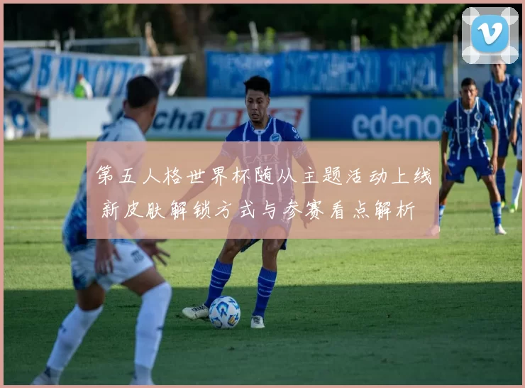 第五人格世界杯随从主题活动上线 新皮肤解锁方式与参赛看点解析