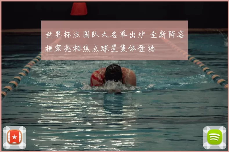 世界杯法国队大名单出炉 全新阵容框架亮相焦点球星集体登场