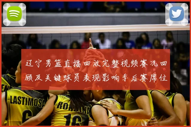 辽宁男篮直播回放完整视频赛况回顾及关键球员表现影响季后赛席位